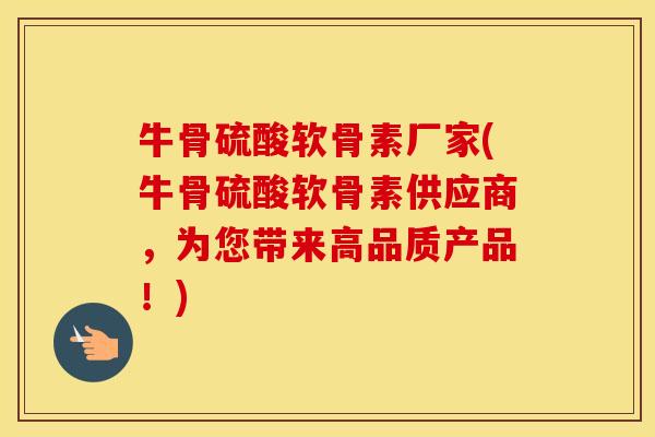 牛骨硫酸软骨素厂家(牛骨硫酸软骨素供应商,为您带来高品质产品!) 牛骨硫酸软骨素厂家(牛骨硫酸软骨素供应商,为您带来高品质产品!)