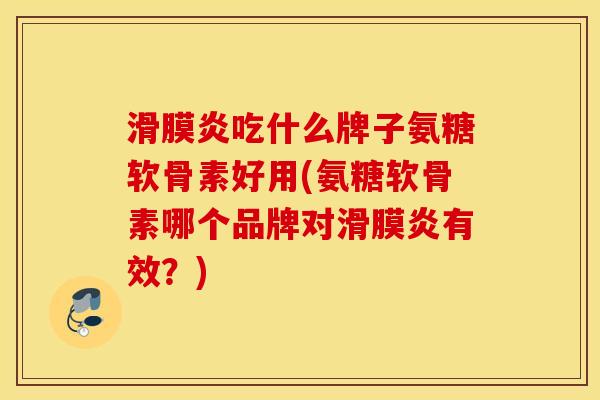 吃什么牌子氨糖软骨素好用(氨糖软骨素哪个品牌对有效?) 吃什么牌子氨糖软骨素好用(氨糖软骨素哪个品牌对有效?)