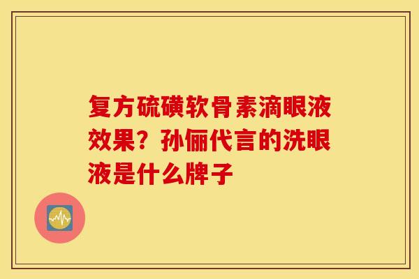 复方硫磺软骨素滴眼液效果？孙俪代言的洗眼液是什么牌子
