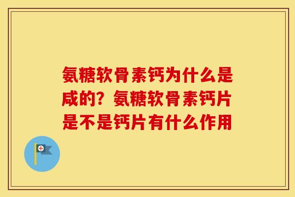 氨糖软骨素钙为什么是咸的?氨糖软骨素钙片是不是钙片有什么作用 氨糖软骨素钙为什么是咸的?氨糖软骨素钙片是不是钙片有什么作用