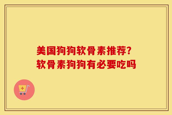 美国狗狗软骨素推荐？软骨素狗狗有必要吃吗