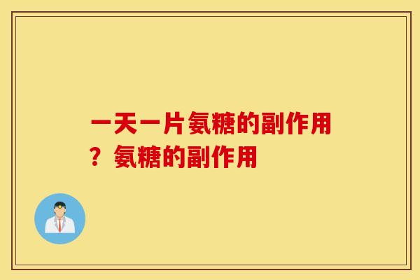 一天一片氨糖的副作用？氨糖的副作用