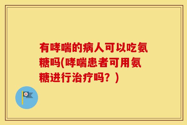 有的人可以吃氨糖吗(患者可用氨糖进行吗?) 有的人可以吃氨糖吗(患者可用氨糖进行吗?)