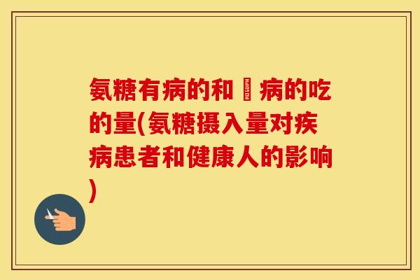 氨糖有的和沒的吃的量(氨糖摄入量对患者和健康人的影响)