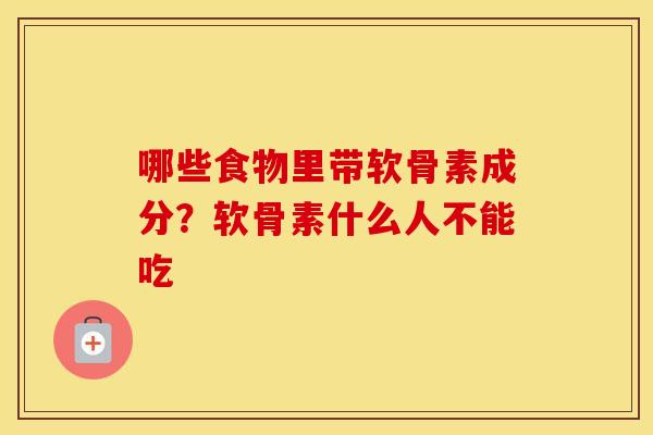 哪些食物里带软骨素成分?软骨素什么人不能吃 哪些食物里带软骨素成分?软骨素什么人不能吃