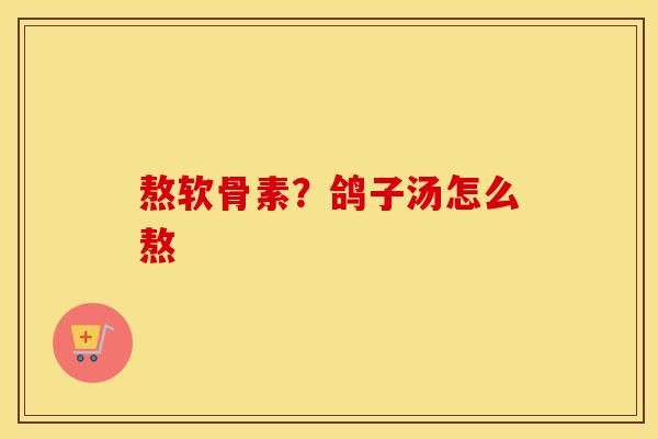 熬软骨素?鸽子汤怎么熬 熬软骨素?鸽子汤怎么熬