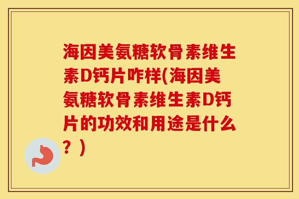 海因美氨糖软骨素维生素D钙片咋样(海因美氨糖软骨素维生素D钙片的功效和用途是什么?) 海因美氨糖软骨素维生素D钙片咋样(海因美氨糖软骨素维生素D钙片的功效和用途是什么?)