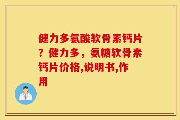 健力多氨酸软骨素钙片?健力多,氨糖软骨素钙片价格,说明书,作用 健力多氨酸软骨素钙片?健力多,氨糖软骨素钙片价格,说明书,作用