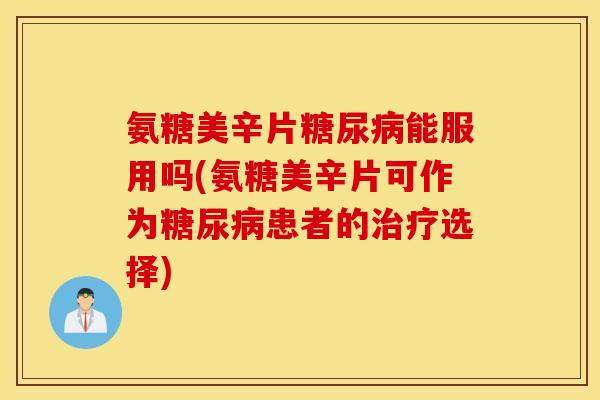 氨糖美辛片能服用吗(氨糖美辛片可作为患者的选择)