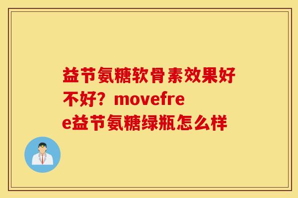 益节氨糖软骨素效果好不好?movefree益节氨糖绿瓶怎么样 益节氨糖软骨素效果好不好?movefree益节氨糖绿瓶怎么样