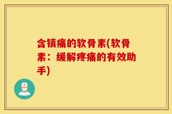 含的软骨素(软骨素:缓解的有效助手) 含的软骨素(软骨素:缓解的有效助手)