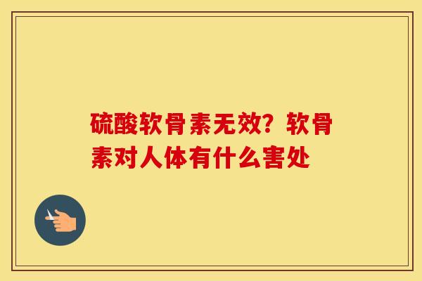 硫酸软骨素无效？软骨素对人体有什么害处