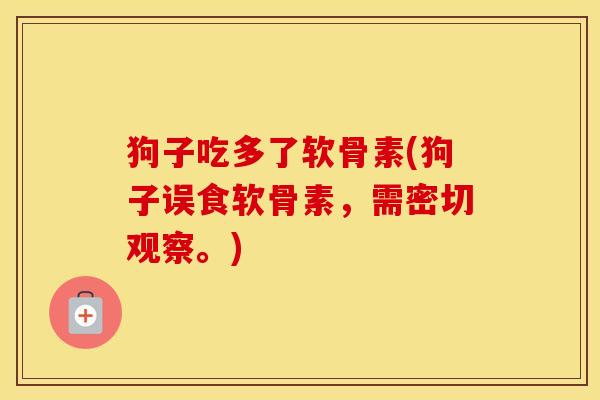 狗子吃多了软骨素(狗子误食软骨素,需密切观察。) 狗子吃多了软骨素(狗子误食软骨素,需密切观察。)