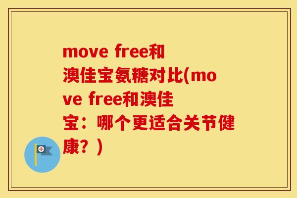 move free和澳佳宝氨糖对比(move free和澳佳宝:哪个更适合关节健康?) move free和澳佳宝氨糖对比(move free和澳佳宝:哪个更适合关节健康?)