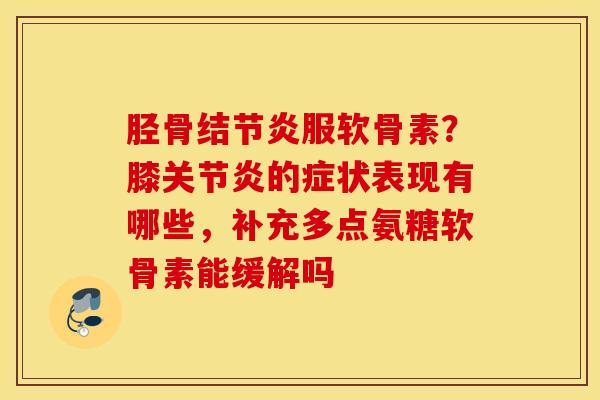 胫骨结节炎服软骨素?膝的症状表现有哪些,补充多点氨糖软骨素能缓解吗 胫骨结节炎服软骨素?膝的症状表现有哪些,补充多点氨糖软骨素能缓解吗