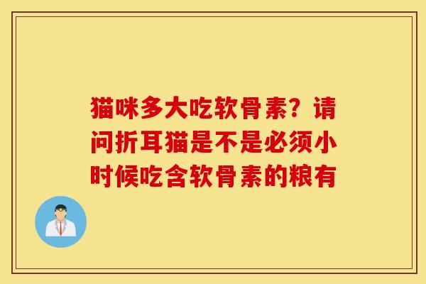猫咪多大吃软骨素？请问折耳猫是不是必须小时候吃含软骨素的粮有