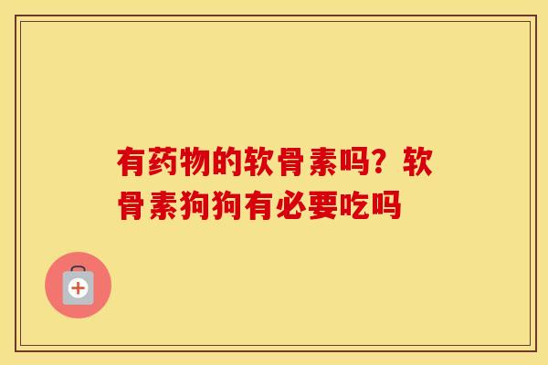 有的软骨素吗?软骨素狗狗有必要吃吗 有的软骨素吗?软骨素狗狗有必要吃吗