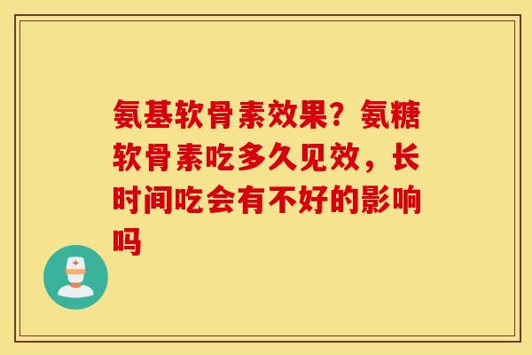 氨基软骨素效果?氨糖软骨素吃多久见效,长时间吃会有不好的影响吗 氨基软骨素效果?氨糖软骨素吃多久见效,长时间吃会有不好的影响吗