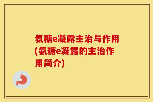 氨糖e凝露主与作用(氨糖e凝露的主作用简介)