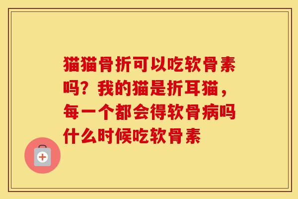 猫猫可以吃软骨素吗?我的猫是折耳猫,每一个都会得软骨吗什么时候吃软骨素 猫猫可以吃软骨素吗?我的猫是折耳猫,每一个都会得软骨吗什么时候吃软骨素
