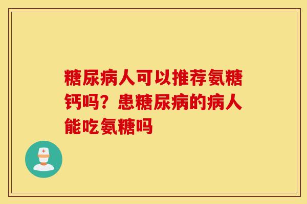 人可以推荐氨糖钙吗？患的人能吃氨糖吗