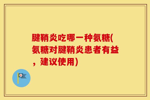 腱鞘炎吃哪一种氨糖(氨糖对腱鞘炎患者有益,建议使用) 腱鞘炎吃哪一种氨糖(氨糖对腱鞘炎患者有益,建议使用)