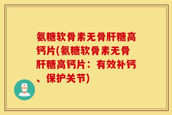 氨糖软骨素无骨糖高钙片(氨糖软骨素无骨糖高钙片:有效补钙、保护关节) 氨糖软骨素无骨糖高钙片(氨糖软骨素无骨糖高钙片:有效补钙、保护关节)