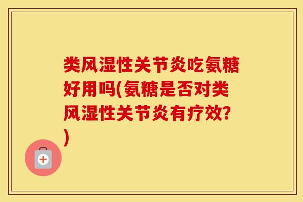 类性吃氨糖好用吗(氨糖是否对类性有疗效?) 类性吃氨糖好用吗(氨糖是否对类性有疗效?)