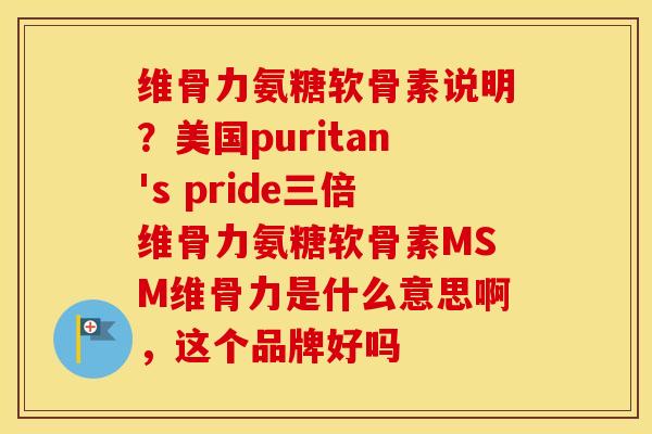 维骨力氨糖软骨素说明?美国puritan's pride三倍维骨力氨糖软骨素MSM维骨力是什么意思啊,这个品牌好吗 维骨力氨糖软骨素说明?美国puritan's pride三倍维骨力氨糖软骨素MSM维骨力是什么意思啊,这个品牌好吗