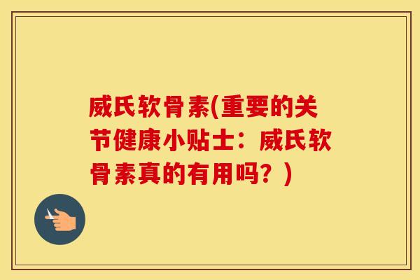 威氏软骨素(重要的关节健康小贴士：威氏软骨素真的有用吗？)