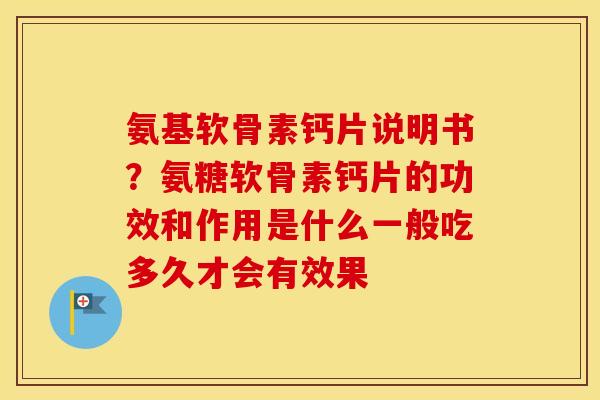 氨基软骨素钙片说明书？氨糖软骨素钙片的功效和作用是什么一般吃多久才会有效果
