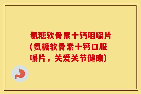 氨糖软骨素十钙咀嚼片(氨糖软骨素十钙口服嚼片,关爱关节健康) 氨糖软骨素十钙咀嚼片(氨糖软骨素十钙口服嚼片,关爱关节健康)