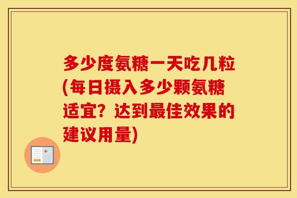 多少度氨糖一天吃几粒(每日摄入多少颗氨糖适宜？达到佳效果的建议用量)