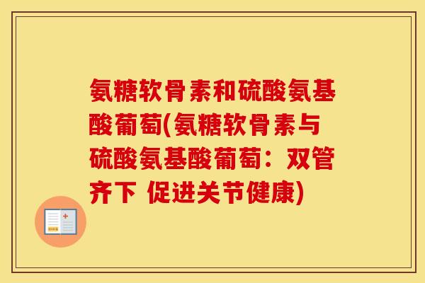 氨糖软骨素和硫酸氨基酸葡萄(氨糖软骨素与硫酸氨基酸葡萄:双管齐下 促进关节健康) 氨糖软骨素和硫酸氨基酸葡萄(氨糖软骨素与硫酸氨基酸葡萄:双管齐下 促进关节健康)