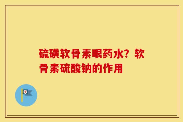 硫磺软骨素眼药水？软骨素硫酸钠的作用