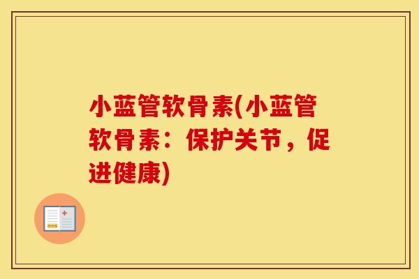 小蓝管软骨素(小蓝管软骨素:保护关节,促进健康) 小蓝管软骨素(小蓝管软骨素:保护关节,促进健康)
