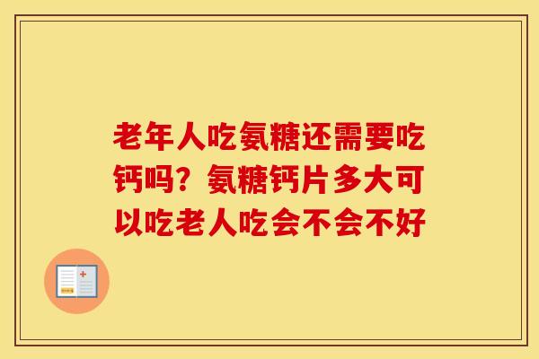 老年人吃氨糖还需要吃钙吗？氨糖钙片多大可以吃老人吃会不会不好