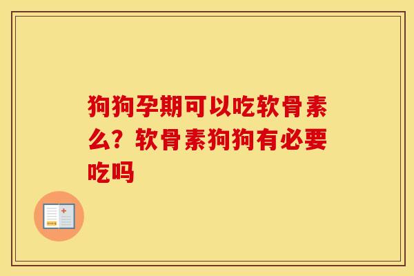 狗狗孕期可以吃软骨素么?软骨素狗狗有必要吃吗 狗狗孕期可以吃软骨素么?软骨素狗狗有必要吃吗
