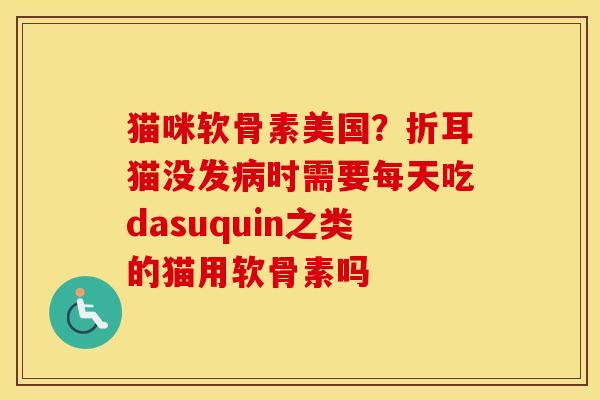 猫咪软骨素美国？折耳猫没发时需要每天吃dasuquin之类的猫用软骨素吗