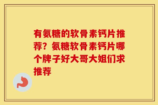 有氨糖的软骨素钙片推荐？氨糖软骨素钙片哪个牌子好大哥大姐们求推荐