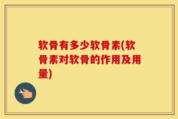 软骨有多少软骨素(软骨素对软骨的作用及用量)