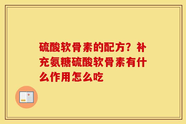硫酸软骨素的配方?补充氨糖硫酸软骨素有什么作用怎么吃 硫酸软骨素的配方?补充氨糖硫酸软骨素有什么作用怎么吃