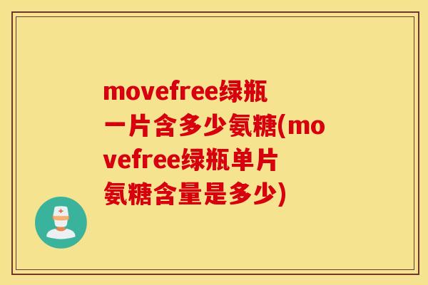 movefree绿瓶一片含多少氨糖(movefree绿瓶单片氨糖含量是多少) movefree绿瓶一片含多少氨糖(movefree绿瓶单片氨糖含量是多少)