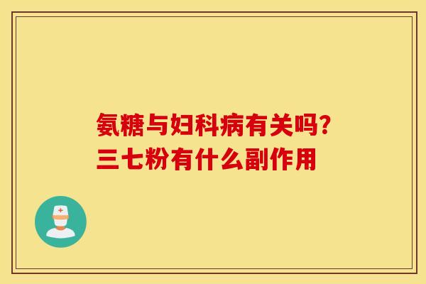 氨糖与有关吗?三七粉有什么副作用 氨糖与有关吗?三七粉有什么副作用