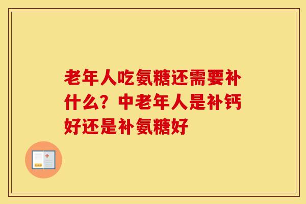 老年人吃氨糖还需要补什么？中老年人是补钙好还是补氨糖好