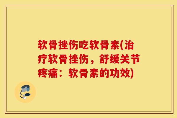 软骨挫伤吃软骨素(软骨挫伤,舒缓关节:软骨素的功效) 软骨挫伤吃软骨素(软骨挫伤,舒缓关节:软骨素的功效)