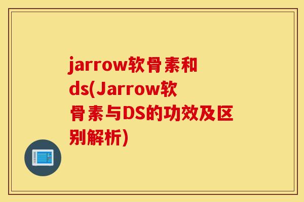jarrow软骨素和ds(Jarrow软骨素与DS的功效及区别解析) jarrow软骨素和ds(Jarrow软骨素与DS的功效及区别解析)