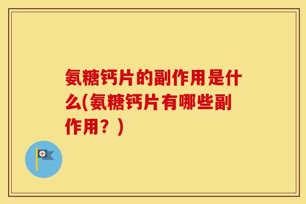 氨糖钙片的副作用是什么(氨糖钙片有哪些副作用？)