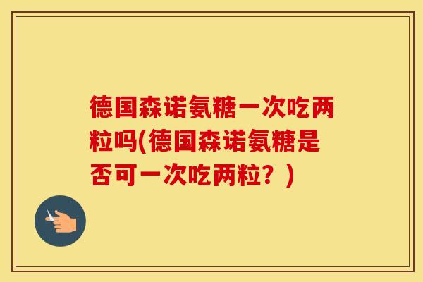 德国森诺氨糖一次吃两粒吗(德国森诺氨糖是否可一次吃两粒?) 德国森诺氨糖一次吃两粒吗(德国森诺氨糖是否可一次吃两粒?)