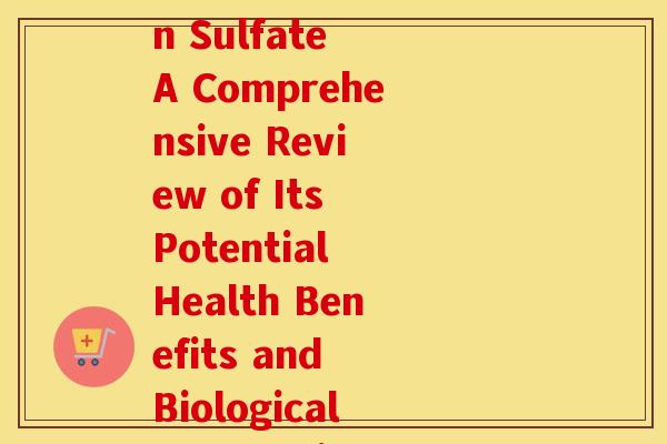 硫酸软骨素英文文献(Chondroitin Sulfate A Comprehensive Review of Its Potential Health Benefits and Biological Properties) 硫酸软骨素英文文献(Chondroitin Sulfate A Comprehensive Review of Its Potential Health Benefits and Biological Properties)